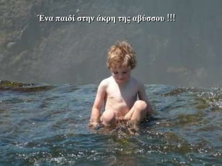 o Ένα παιδί στην άκρη της αβύσσου  !!! 