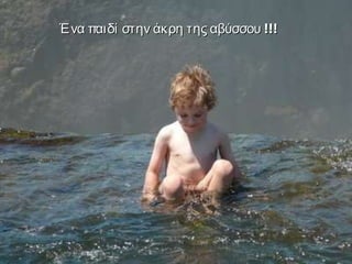 o Ένα παιδί στην άκρη της αβύσσου  !!! 