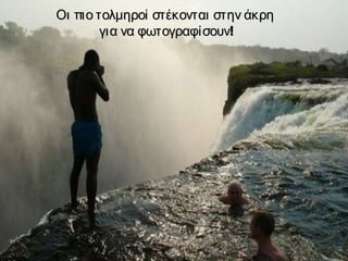 Οι πιο τολμηροί στέκονται στην άκρη  για να φωτογραφίσουν! 