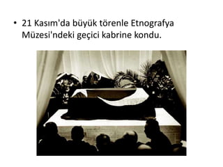 • 21 Kasım'da büyük törenle Etnografya
Müzesi'ndeki geçici kabrine kondu.
 