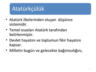 Atatürk ilkelerinden oluşan  düşünce sistemidir. Temel esasları Atatürk tarafından belirlenmiştir. Devlet hayatını ve toplumun fikir hayatını kapsar. Milletin bugün ve gelecekte bağımsızlığını, 
