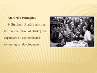 Atatürk’s Principles
4- Statism : Atatürk saw that
the modernization of Turkey was
dependent on economic and
technological development.
 