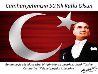 Cumhuriyetimizin 90.Yılı Kutlu Olsun

Benim naçiz vücudum elbet bir gün toprak olacaktır, ancak Türkiye
Cumhuriyeti ilelebet payidar kalacaktır.

 