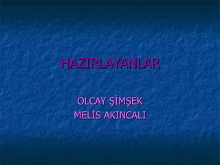 HAZIRLAYANLAR

 OLCAY ŞİMŞEK
 MELİS AKINCALI
 