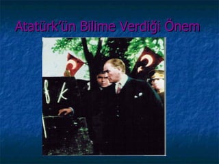 Atatürk’ün Bilime Verdiği Önem
 