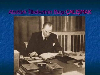 Atatürk İlkelerinin Başı:ÇALIŞMAK
 