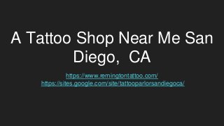 A Tattoo Shop Near Me San
Diego, CA
https://www.remingtontattoo.com/
https://sites.google.com/site/tattooparlorsandiegoca/
 