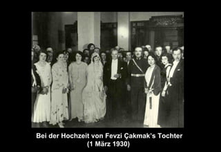Bei der Hochzeit von Fevzi Çakmak’s Tochter
(1 März 1930)
 
