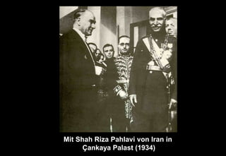 Mit Shah Riza Pahlavi von Iran in
Çankaya Palast (1934)
 