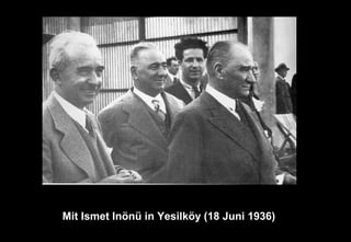 Mit Ismet Inönü in Yesilköy (18 Juni 1936)
 