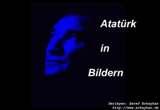 Derleyen: Şeref Erkayhan
http://www.erkayhan.de
AtatürkAtatürk
inin
BildernBildern
 