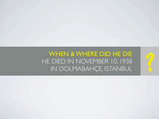 WHEN & WHERE DID HE DIE
HE DIED IN NOVEMBER 10, 1938
   IN DOLMABAHÇE, ISTANBUL     ?
 