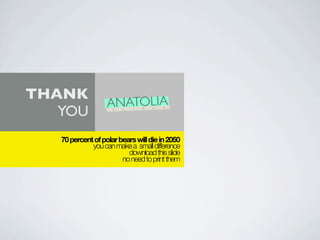 THANK
                   ANATOLIA
   YOU               S   L   I   D   E   S




   70 percent of polar bears will die in 2050
             you can make a small difference
                          download this slide
                        no need to print them
 