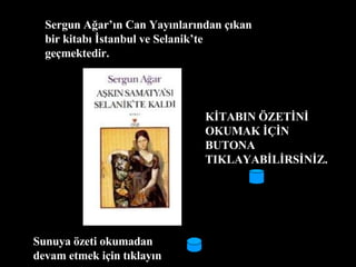 Sergun Ağar’ın Can Yayınlarından çıkan bir kitabı İstanbul ve Selanik’te geçmektedir. KİTABIN ÖZETİNİ OKUMAK İÇİN BUTONA TIKLAYABİLİRSİNİZ. Sunuya özeti okumadan devam etmek için tıklayın  