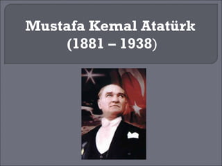 Mustafa Kemal Atatürk
    (1881 – 1938)
 