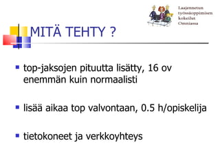 MITÄ TEHTY ?

   top-jaksojen pituutta lisätty, 16 ov
    enemmän kuin normaalisti

   lisää aikaa top valvontaan, 0.5 h/opiskelija

   tietokoneet ja verkkoyhteys
 