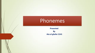 Phonemes
Presented
By
Ata ul ghafer 2141
 