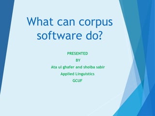 What can corpus
software do?
PRESENTED
BY
Ata ul ghafer and shoiba sabir
Applied Linguistics
GCUF
 