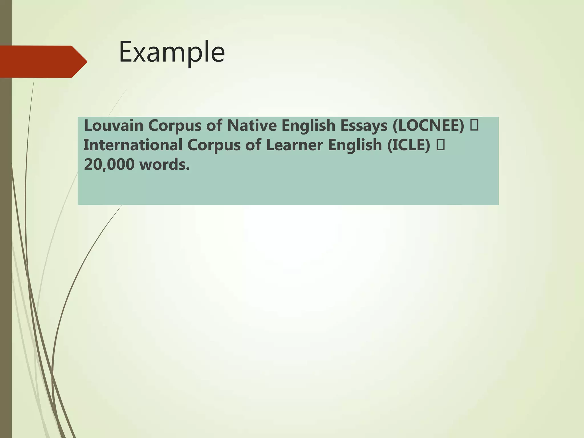 Example
Louvain Corpus of Native English Essays (LOCNEE)
International Corpus of Learner English (ICLE)
20,000 words.
 