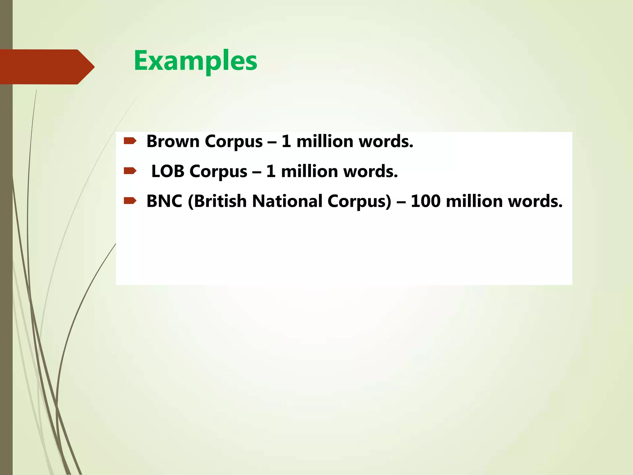 Examples
 Brown Corpus – 1 million words.
 LOB Corpus – 1 million words.
 BNC (British National Corpus) – 100 million words.
 