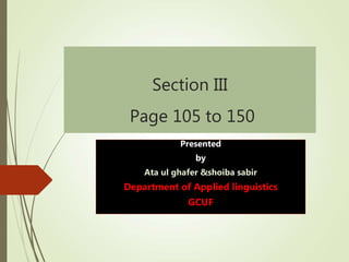 Section III
Page 105 to 150
Presented
by
Ata ul ghafer &shoiba sabir
Department of Applied linguistics
GCUF
 