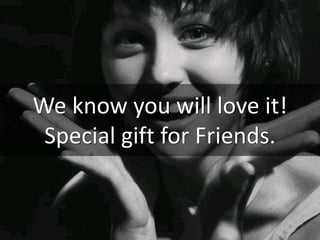 We know you will love it!
Special gift for Friends.
 