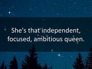 She's that independent,
focused, ambitious queen.
 