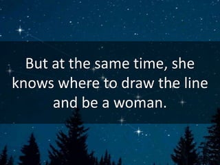 But at the same time, she
knows where to draw the line
and be a woman.
 