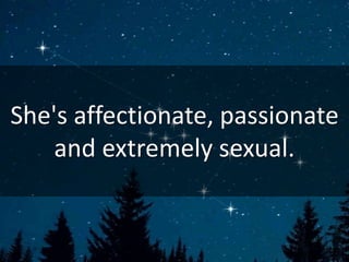She's affectionate, passionate
and extremely sexual.
 