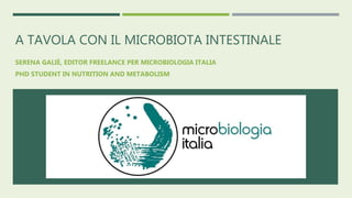 A TAVOLA CON IL MICROBIOTA INTESTINALE
SERENA GALIÈ, EDITOR FREELANCE PER MICROBIOLOGIA ITALIA
PHD STUDENT IN NUTRITION AND METABOLISM
 