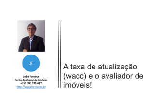João Fonseca
Perito Avaliador de Imóveis
+351 919 375 417
http://www.formatos.pt
A taxa de atualização
(wacc) e o avaliador de
imóveis!
 
