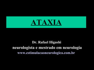 ATAXIA Dr. Rafael Higashi neurologista e mestrado em neurologia www.estimulacaoneurologica.com.br   