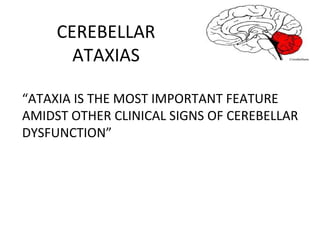 CEREBELLAR
ATAXIAS
“ATAXIA IS THE MOST IMPORTANT FEATURE
AMIDST OTHER CLINICAL SIGNS OF CEREBELLAR
DYSFUNCTION”
 