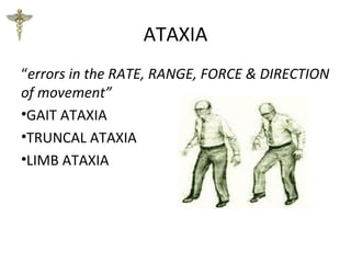 ATAXIA
“errors in the RATE, RANGE, FORCE & DIRECTION
of movement”
•GAIT ATAXIA
•TRUNCAL ATAXIA
•LIMB ATAXIA
 