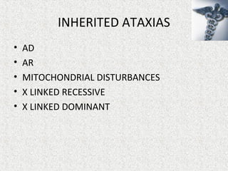 INHERITED ATAXIAS
• AD
• AR
• MITOCHONDRIAL DISTURBANCES
• X LINKED RECESSIVE
• X LINKED DOMINANT
 