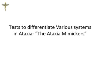 Tests to differentiate Various systems
in Ataxia- “The Ataxia Mimickers”
 