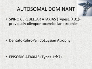 • SPINO CEREBELLAR ATAXIAS (Types131)-
previously olivopontocerebellar atrophies
• DentatoRubroPallidoLuysian Atrophy
• EPISODIC ATAXIAS (Types 17)
AUTOSOMAL DOMINANT
 