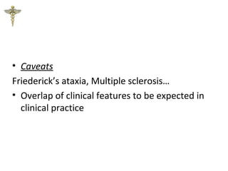 • Caveats
Friederick’s ataxia, Multiple sclerosis…
• Overlap of clinical features to be expected in
clinical practice
 