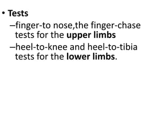 • Tests
–finger-to nose,the finger-chase
tests for the upper limbs
–heel-to-knee and heel-to-tibia
tests for the lower limbs.
 