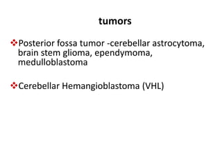 tumors
Posterior fossa tumor -cerebellar astrocytoma,
brain stem glioma, ependymoma,
medulloblastoma
Cerebellar Hemangioblastoma (VHL)
 