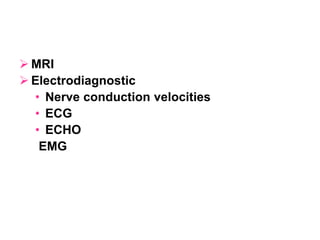  MRI
 Electrodiagnostic
• Nerve conduction velocities
• ECG
• ECHO
EMG
 