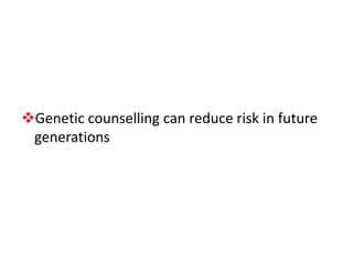 Genetic counselling can reduce risk in future
generations
 