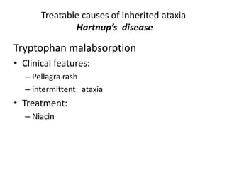 Tryptophan malabsorption
• Clinical features:
– Pellagra rash
– intermittent ataxia
• Treatment:
– Niacin
Treatable causes of inherited ataxia
Hartnup’s disease
 