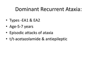 Dominant Recurrent Ataxia:
• Types -EA1 & EA2
• Age-5-7 years
• Episodic attacks of ataxia
• t/t-acetazolamide & antiepileptic
 