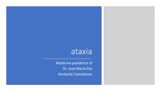 ataxia
Medicina pediátrica III
Dr. Jose Maria Paz
Kimberly Castellanos
 