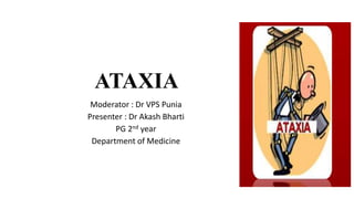 ATAXIA
Moderator : Dr VPS Punia
Presenter : Dr Akash Bharti
PG 2nd year
Department of Medicine
 