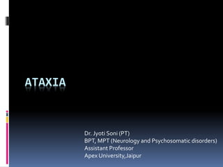 ATAXIA
Dr. Jyoti Soni (PT)
BPT, MPT (Neurology and Psychosomatic disorders)
Assistant Professor
Apex University,Jaipur
 