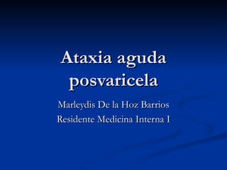 Ataxia aguda posvaricela Marleydis De la Hoz Barrios Residente Medicina Interna I 