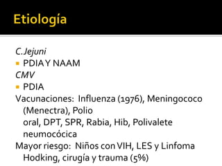 C.Jejuni
 PDIA Y NAAM
CMV
 PDIA
Vacunaciones: Influenza (1976), Meningococo
(Menectra), Polio
oral, DPT, SPR, Rabia, Hib, Polivalete
neumocócica
Mayor riesgo: Niños con VIH, LES y Linfoma
Hodking, cirugía y trauma (5%)

 