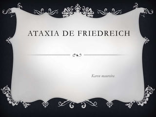 ATAXIA DE FRIEDREICH
Karen maureira
 